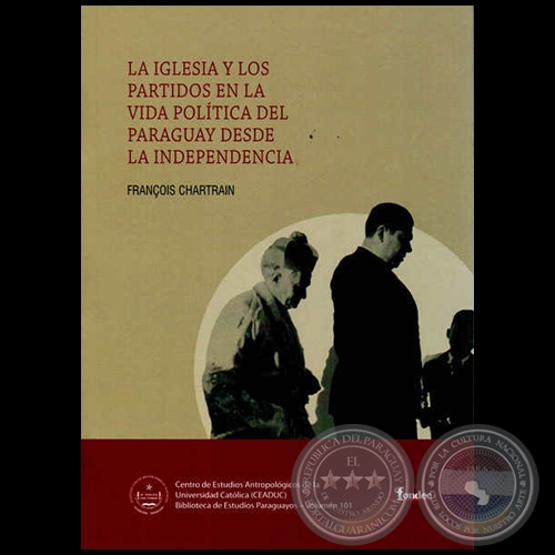 LA IGLESIA Y LOS PARTIDOS EN LA VIDA POLÍTICA DEL PARAGUAY DESDE LA INDEPENDENCIA - Autor: FRANÇOIS CHARTRAIN - Año 2013